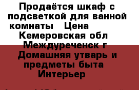 Продаётся шкаф с подсветкой для ванной комнаты › Цена ­ 5 000 - Кемеровская обл., Междуреченск г. Домашняя утварь и предметы быта » Интерьер   